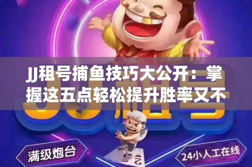 JJ租号捕鱼技巧大公开：掌握这五点轻松提升胜率又不触发风控