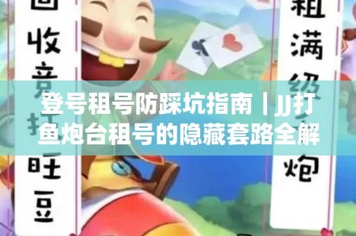 登号租号防踩坑指南｜JJ打鱼炮台租号的隐藏套路全解析