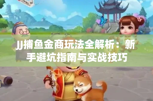 JJ捕鱼金商玩法全解析：新手避坑指南与实战技巧