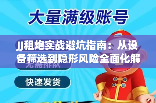 JJ租炮实战避坑指南：从设备筛选到隐形风险全面化解