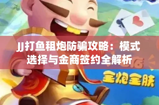 JJ打鱼租炮防骗攻略：模式选择与金商签约全解析