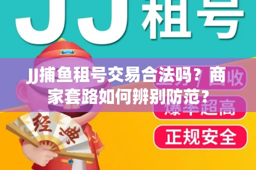 JJ捕鱼租号交易合法吗？商家套路如何辨别防范？
