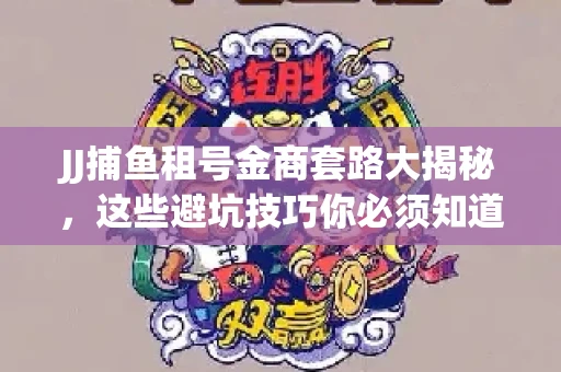 JJ捕鱼租号金商套路大揭秘，这些避坑技巧你必须知道！