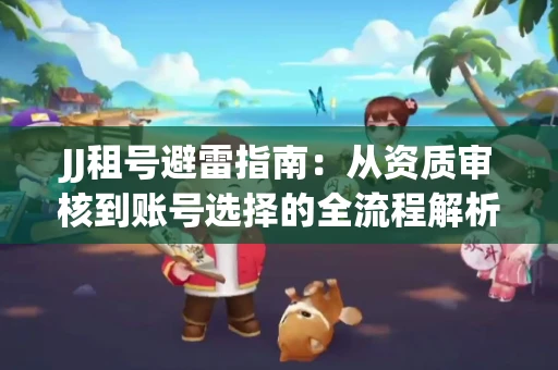 JJ租号避雷指南：从资质审核到账号选择的全流程解析！捕鱼经典账号有何独特差异？